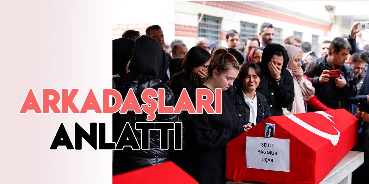 Terör saldırısında hayatını kaybeden Yağmur'un arkadaşları: "Hep şehit olmak istiyordu "