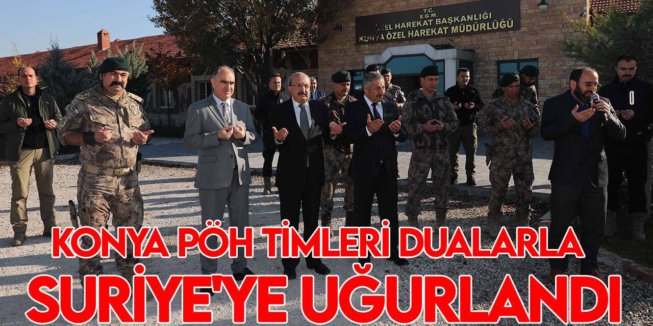 Konya Polis Özel Harekât Timleri dualarla Suriye'ye uğurlandı