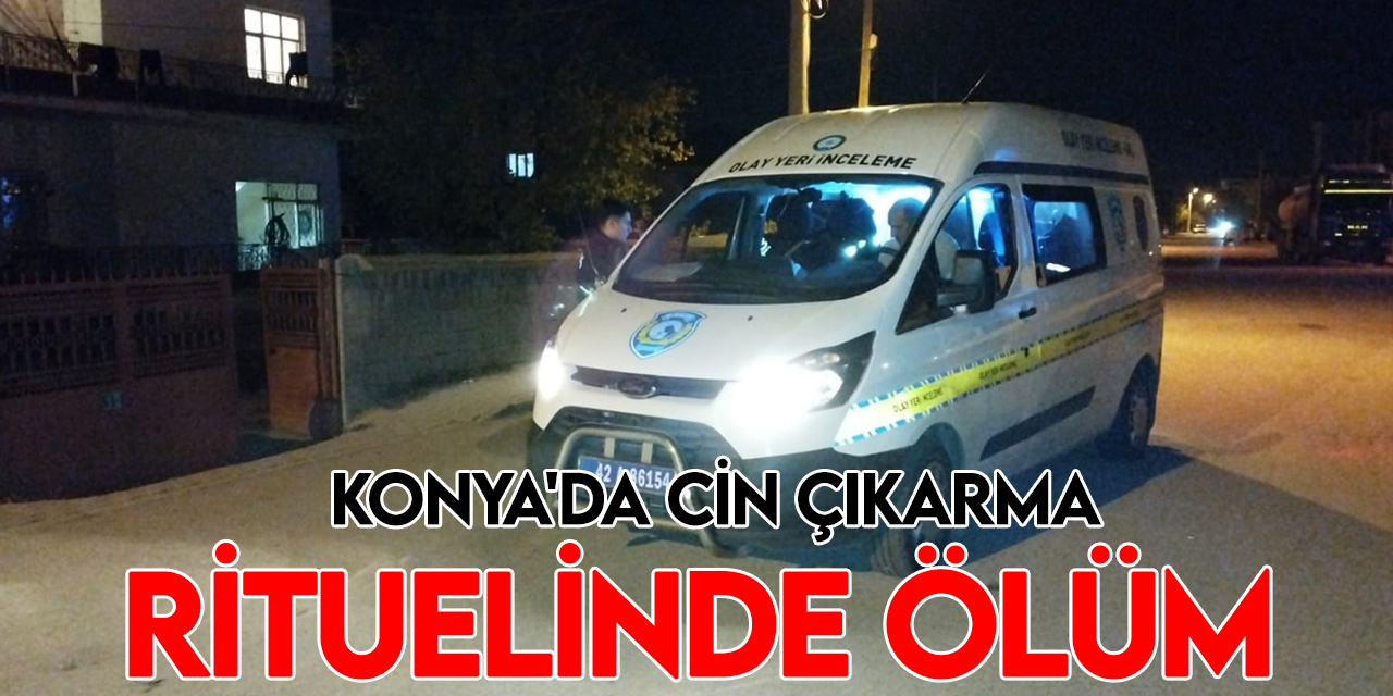 Konya'da yabancı uyruklu kişinin "cin çıkarma" bahanesiyle yapılan müdahalede öldüğü iddia edildi