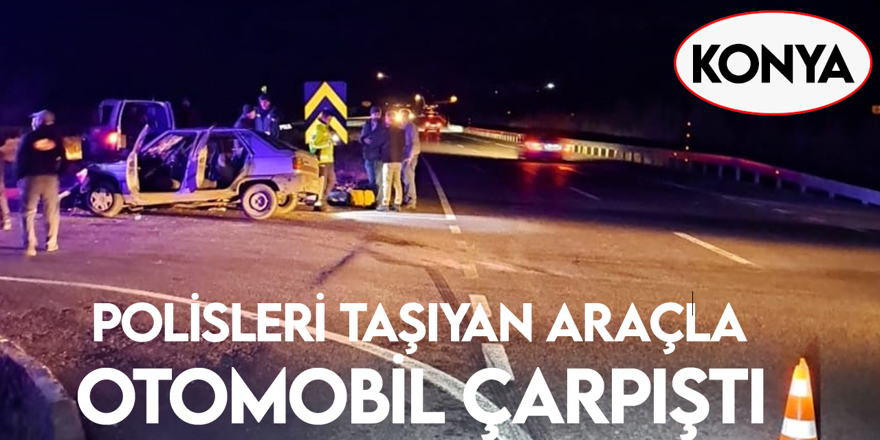 Konya'da polisleri taşıyan araçla otomobilin çarpıştığı kazada 5'i polis 8 kişi yaralandı