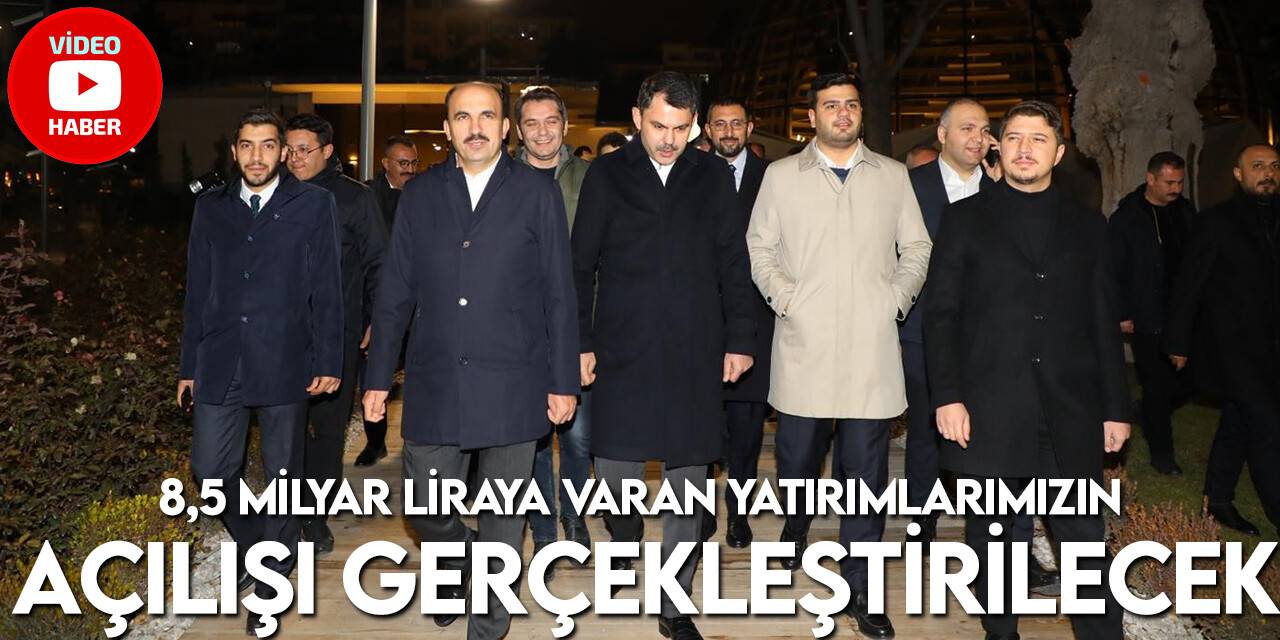 Bakan Murat Kurum: “8,5 milyar liraya varan yatırımlarımızın açılışı gerçekleştirilecek”