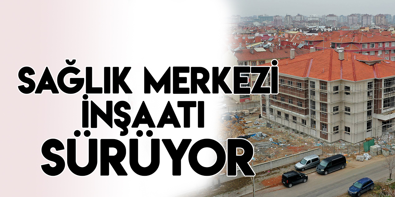 Nakipoğlu Sağlık Merkezi’nin inşaatı devam ediyor