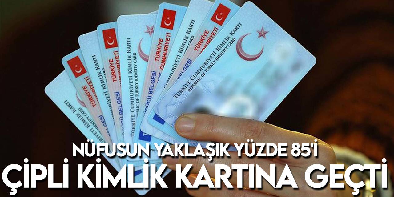 Türkiye nüfusunun yaklaşık yüzde 85'i çipli kimlik kartı kullanıyor