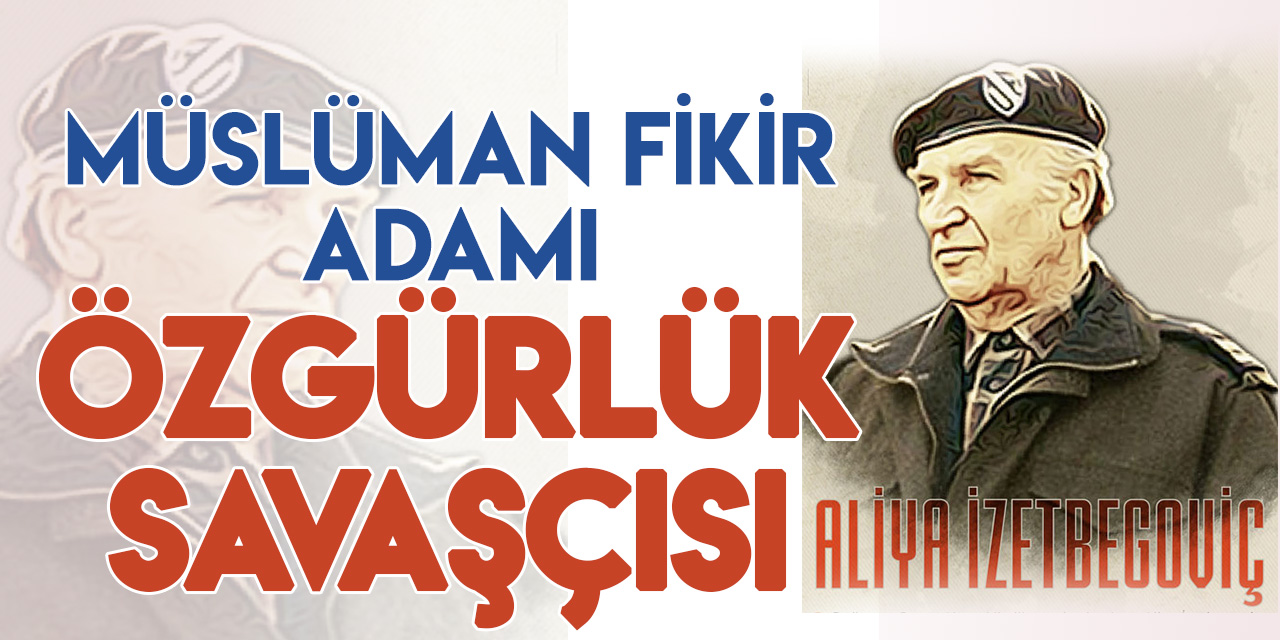 Müslüman bir fikir adamı ve özgürlük savaşçısı: Aliya İzetbegoviç