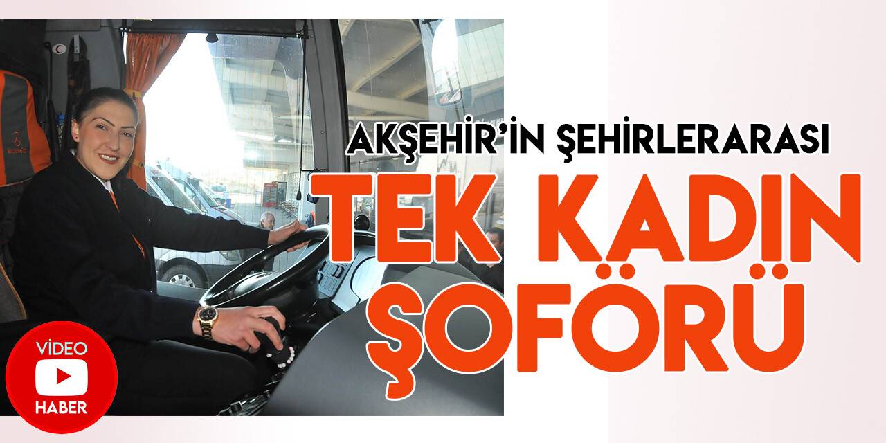 Akşehir’in şehirlerarası tek kadın şoförü babasının izinde