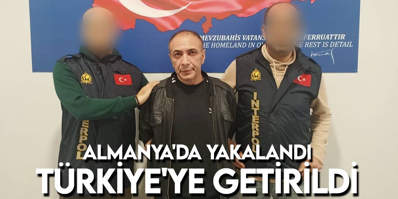 Kırmızı bültenle aranan cinayet zanlısı Almanya'da yakalanarak Türkiye'ye getirildi