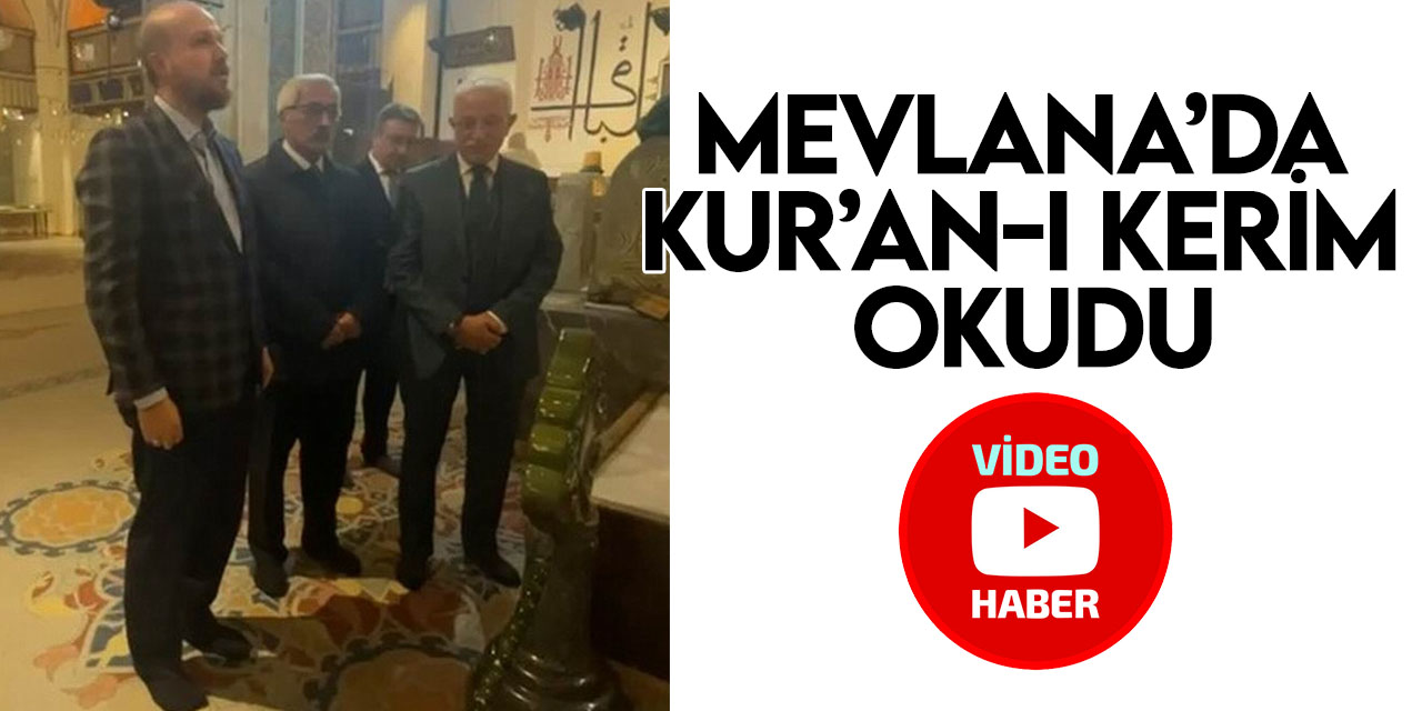 Bilal Erdoğan, Mevlana Hazretlerinin Türbesi’nde Kur’an-ı Kerim okudu