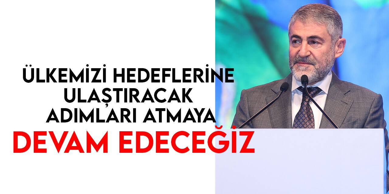 Bakan Nebati: Ülkemizi hedeflerine ulaştıracak adımları kararlılıkla atmaya devam edeceğiz