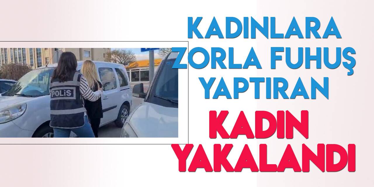 Konya'da kadınlara şiddet uygulayarak fuhşa zorlayan kadın  yakalandı