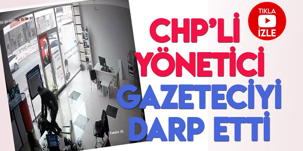 CHP’li yöneticiden gazeteciye yumruklu saldırı kameraya yansıdı