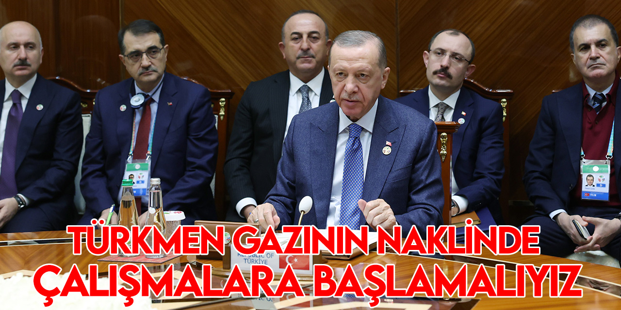 Cumhurbaşkanı Recep Tayyip Erdoğan: Türkmen doğal gazının batı pazarlarına nakline artık başlamalıyız