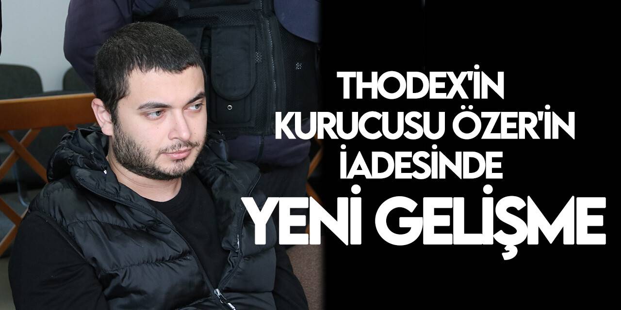 Thodex'in kurucusu Özer'in Türkiye'ye iade süreciyle ilgili duruşma ertelendi