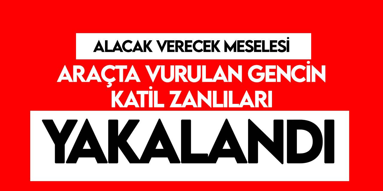 Konya’da arabada vurulan gencin katil zanlıları yakalandı