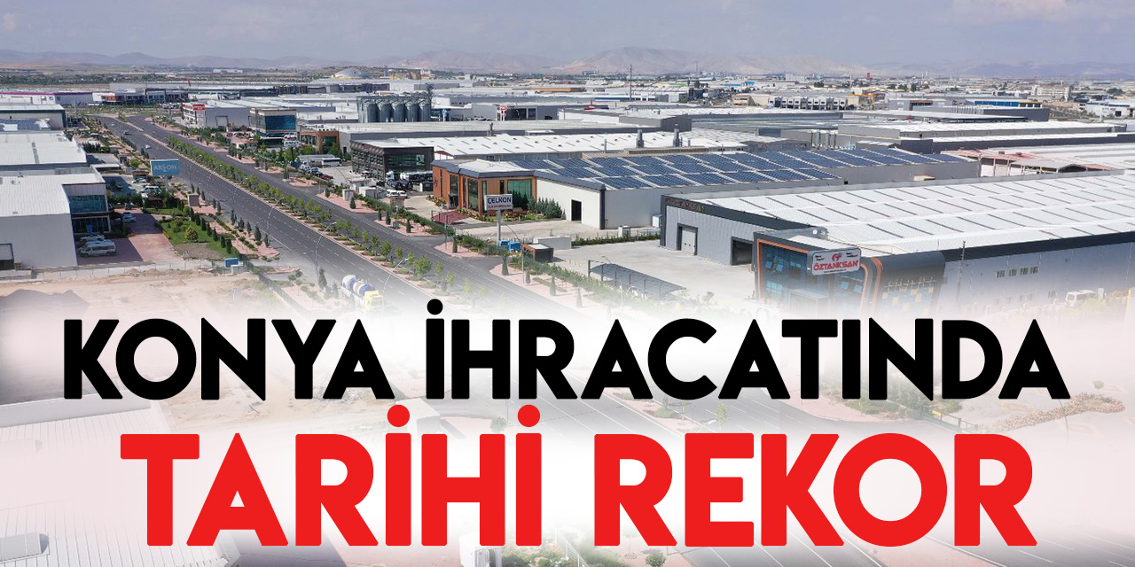Konya, 2022'de ihracatta Cumhuriyet tarihi rekoru kırdı
