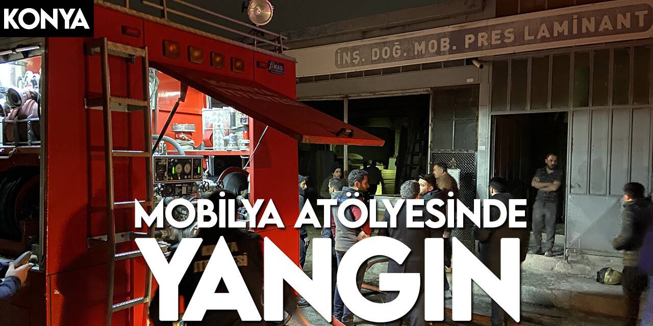 Konya’da mobilya atölyesinde yangın çıktı