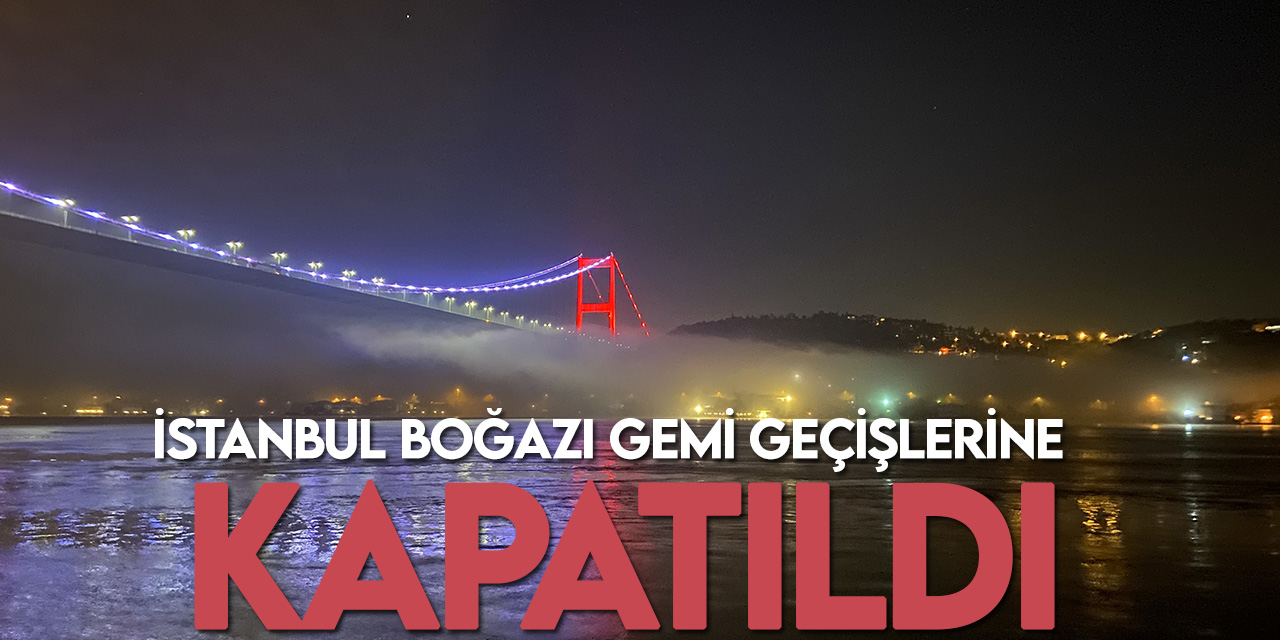 İstanbul Boğazı’nda gemi trafiği çift yönlü olarak askıya alındı