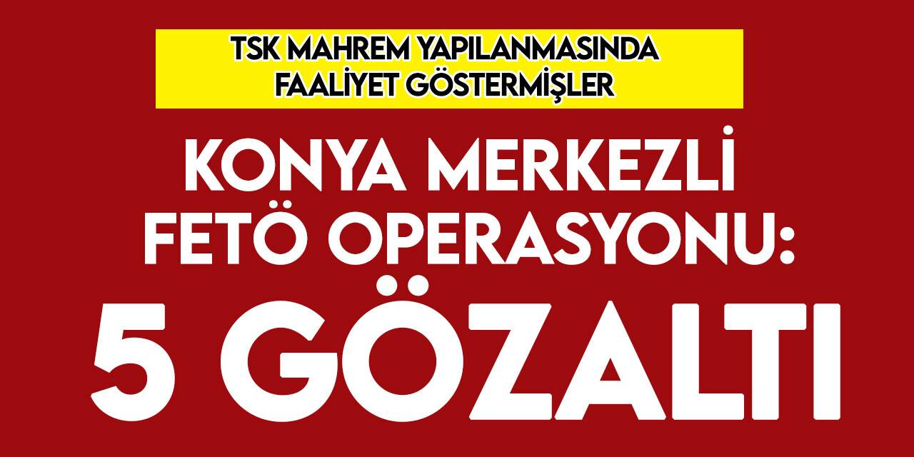 Konya merkezli 4 ilde FETÖ operasyonu: 5 gözaltı