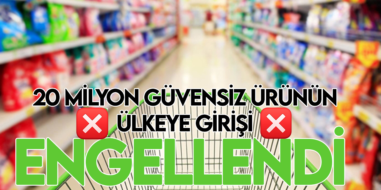 Türkiye'de geçen yıl 20,5 milyon güvensiz ürünün girişine izin verilmedi