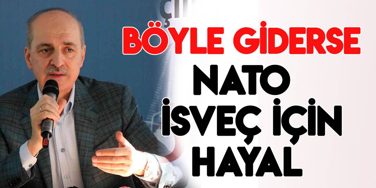 Numan Kurtulmuş: “Böyle giderse İsveç’in NATO’ya girmesi, Türkiye tarafından onaylanmayacak”