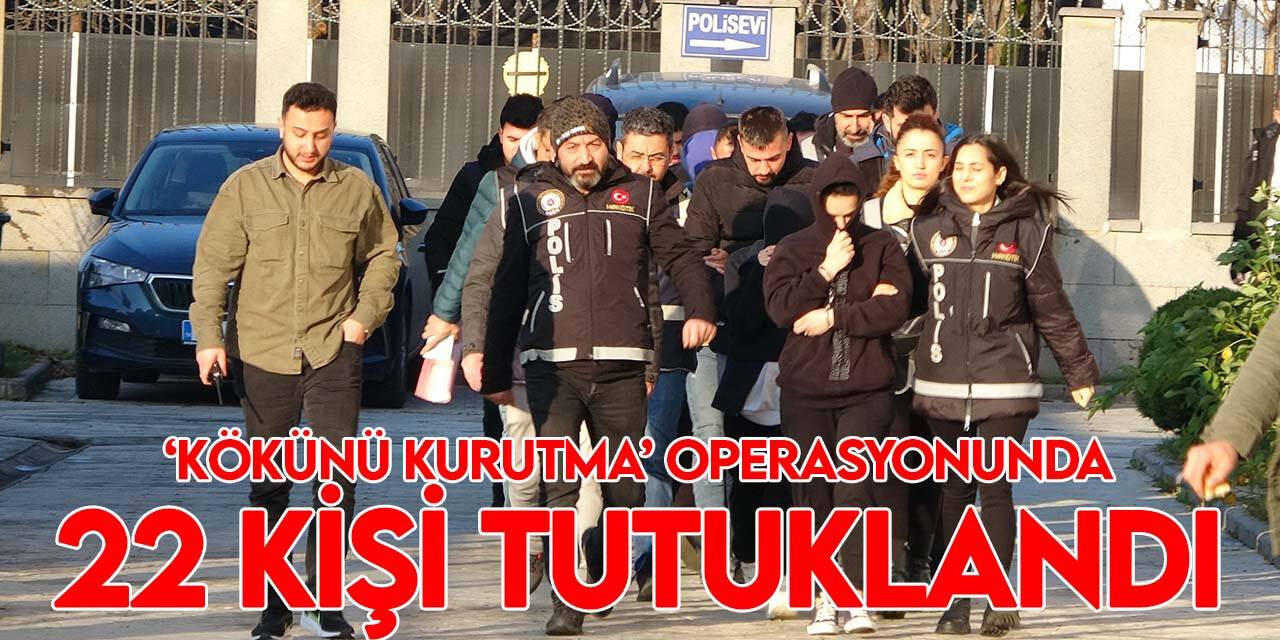 ‘Kökünü Kurutma’ operasyonunda 22 kişi tutuklandı