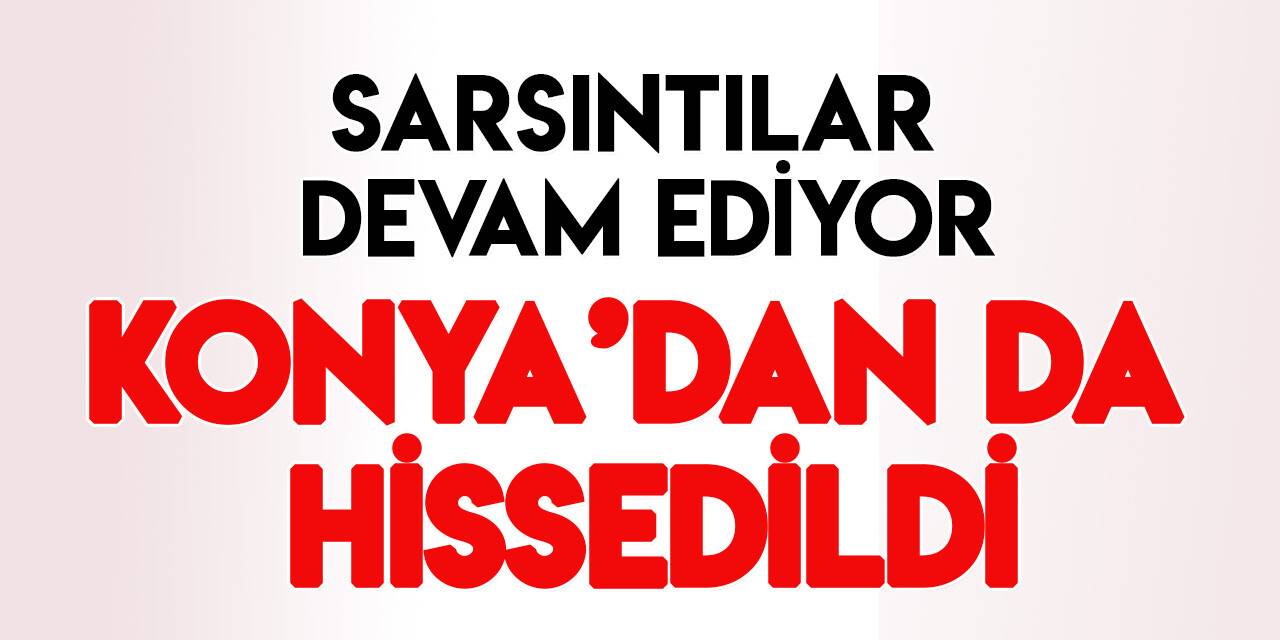 Sarsıntılar devam ediyor! Konya'dan da hissedildi