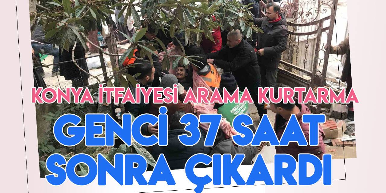 Konya Büyükşehir Belediyesi Arama Kurtarma ekipleri enkaz altındaki genci 37 saat sonra çıkardı
