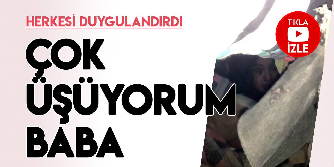 Enkaz altındaki 5 yaşındaki Yağmur herkesi duygulandırdı: Çok üşüyorum baba