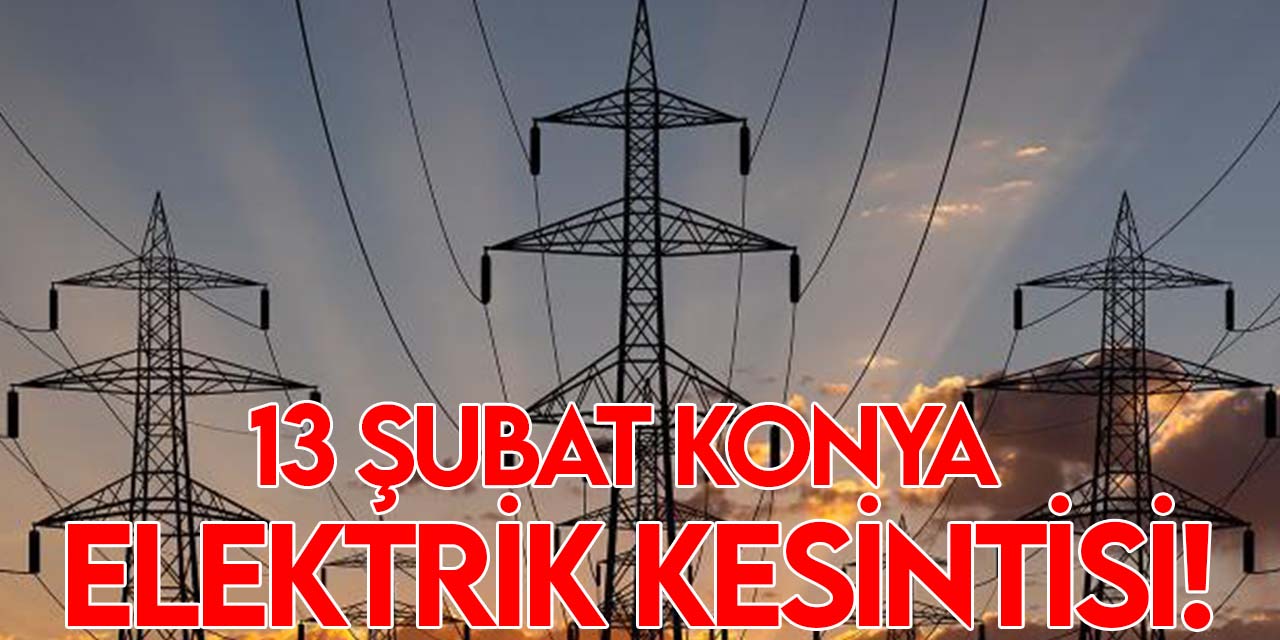 13 Şubat Konya elektrik kesintisi! Güncel kesintiler
