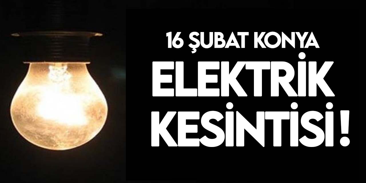 16 Şubat Konya elektrik kesintisi! Güncel kesintiler