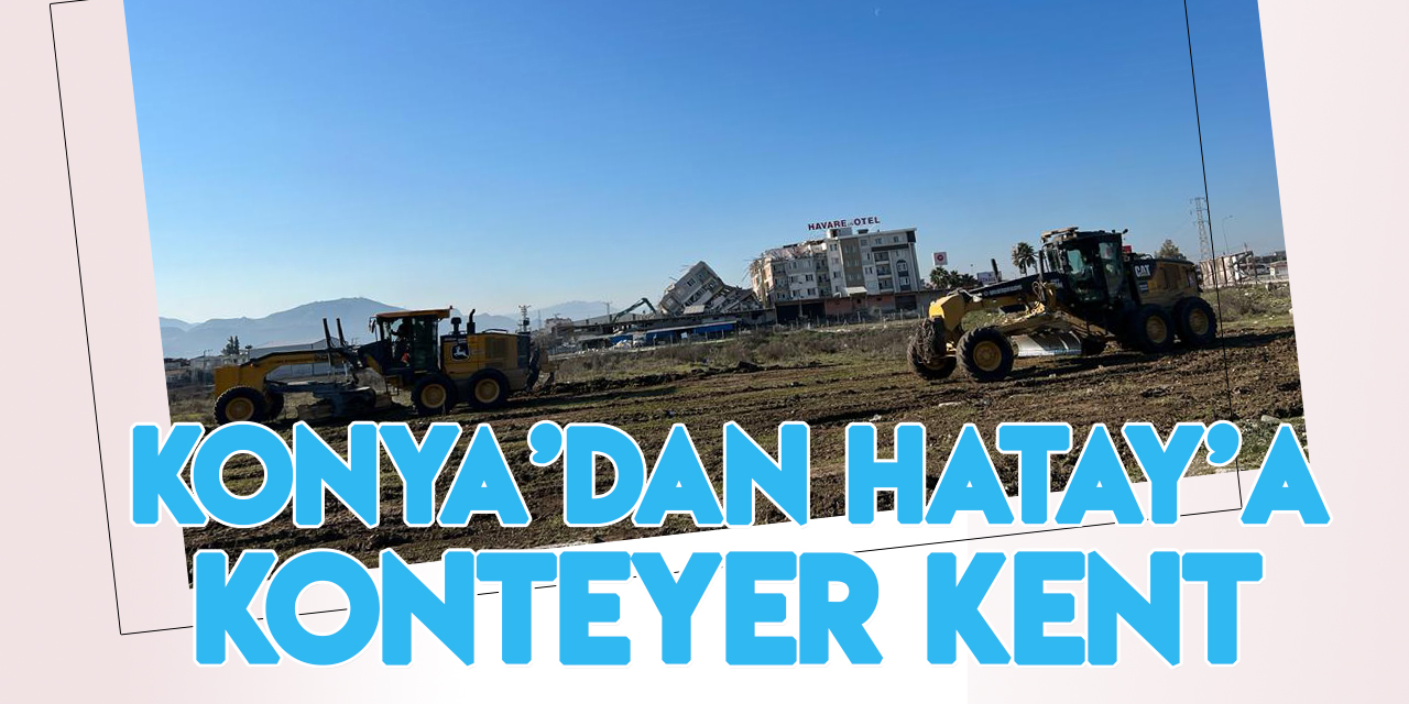 Konya Büyükşehir Belediyesi, Hatay'a konteyner kent kurmak için çalışmalara başladı
