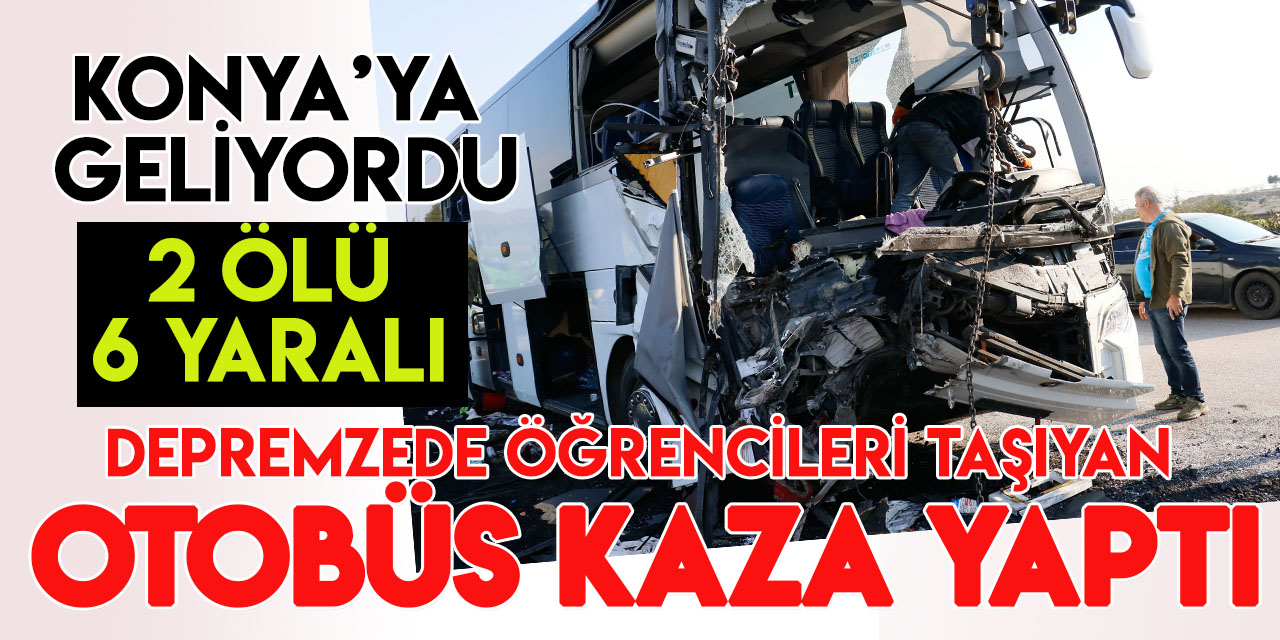 Depremzede öğrencileri taşıyan otobüs Konya'ya gelirken kaza yaptı: 2 ölü, 6 yaralı