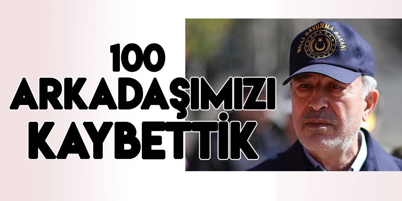 Bakan Akar: Şu ana kadar 100 arkadaşımızı kaybettik