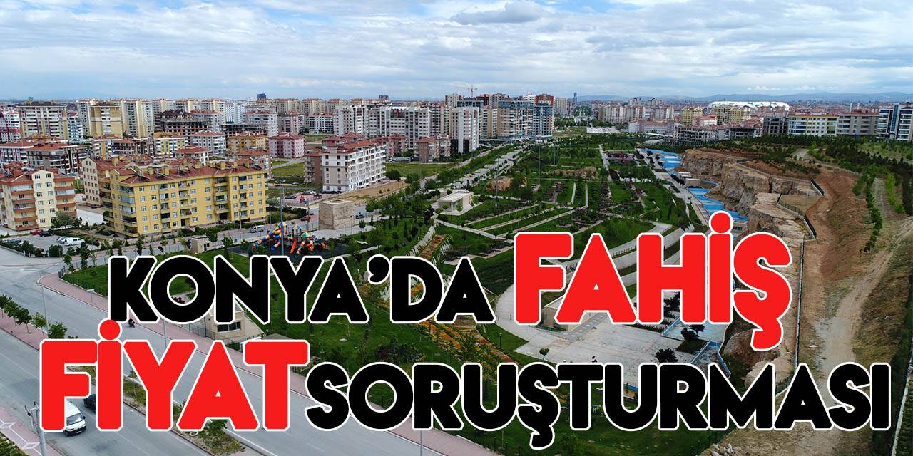 Konya Cumhuriyet Başsavcılığından konut satış ve kiralarında fahiş fiyat artış soruşturması