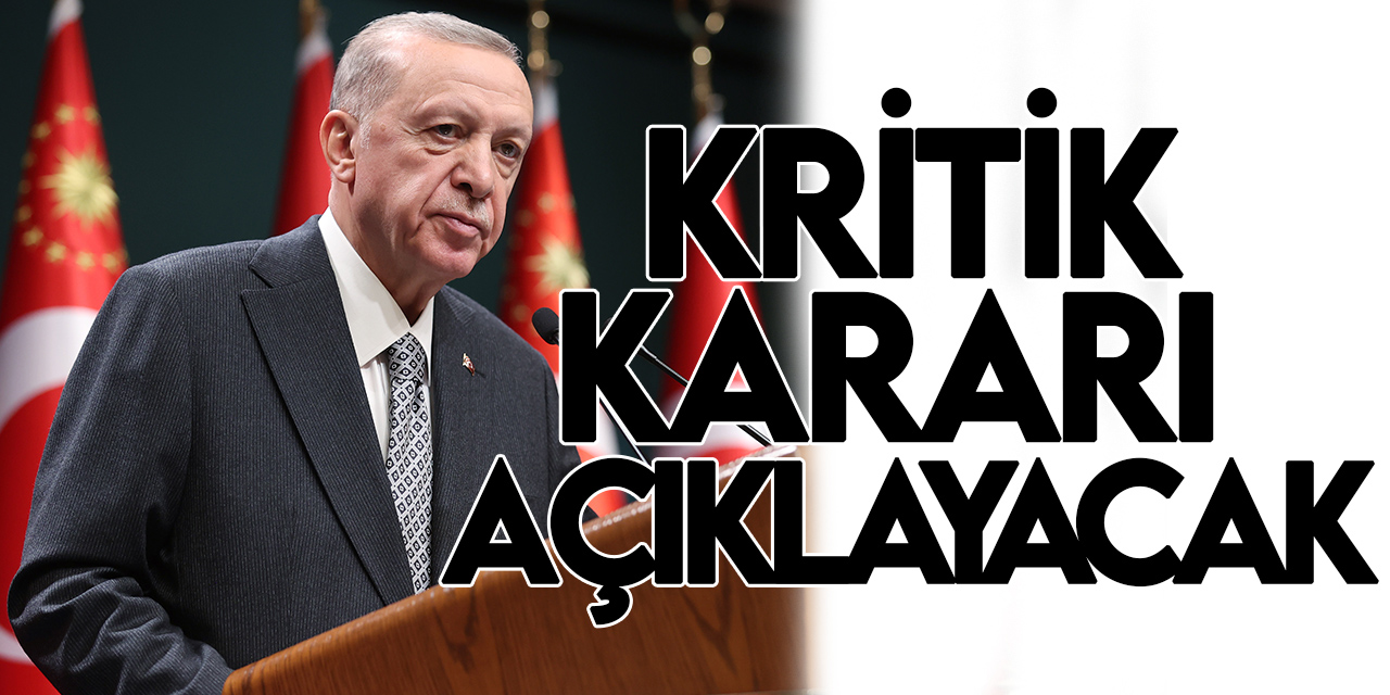 Cumhurbaşkanı Erdoğan kritik kararı bugün açıklayacak