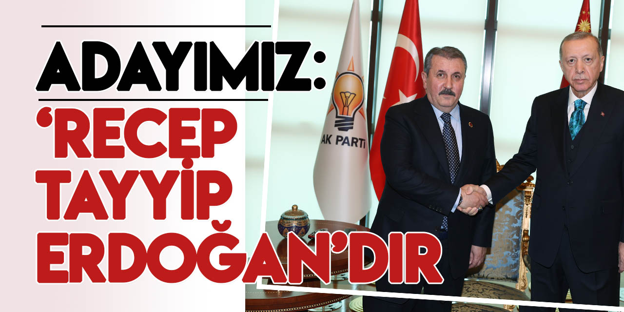 BBP Genel Başkanı Destici: Cumhurbaşkanı adayımız Recep Tayyip Erdoğan’dır
