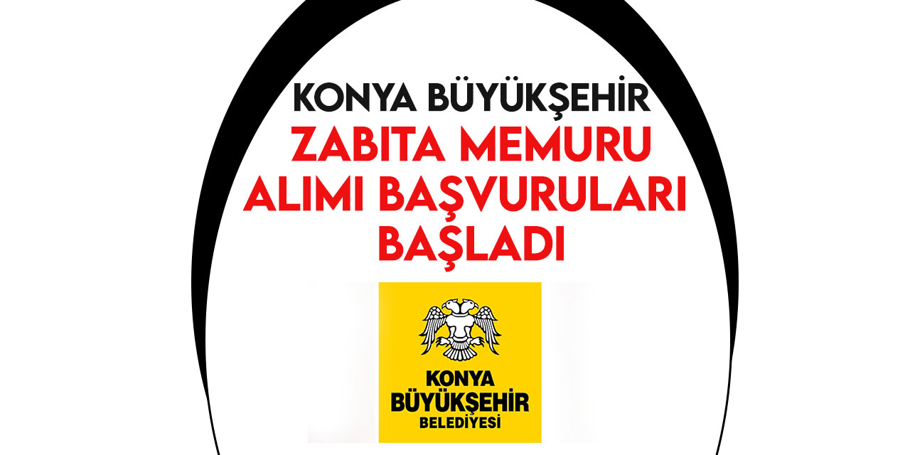 Konya Büyükşehir Belediyesi zabıta memuru alımı başvuruları başladı!