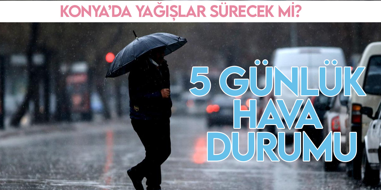 Konya'da yağışlı hava sürecek mi? İşte 5 günlük hava raporu