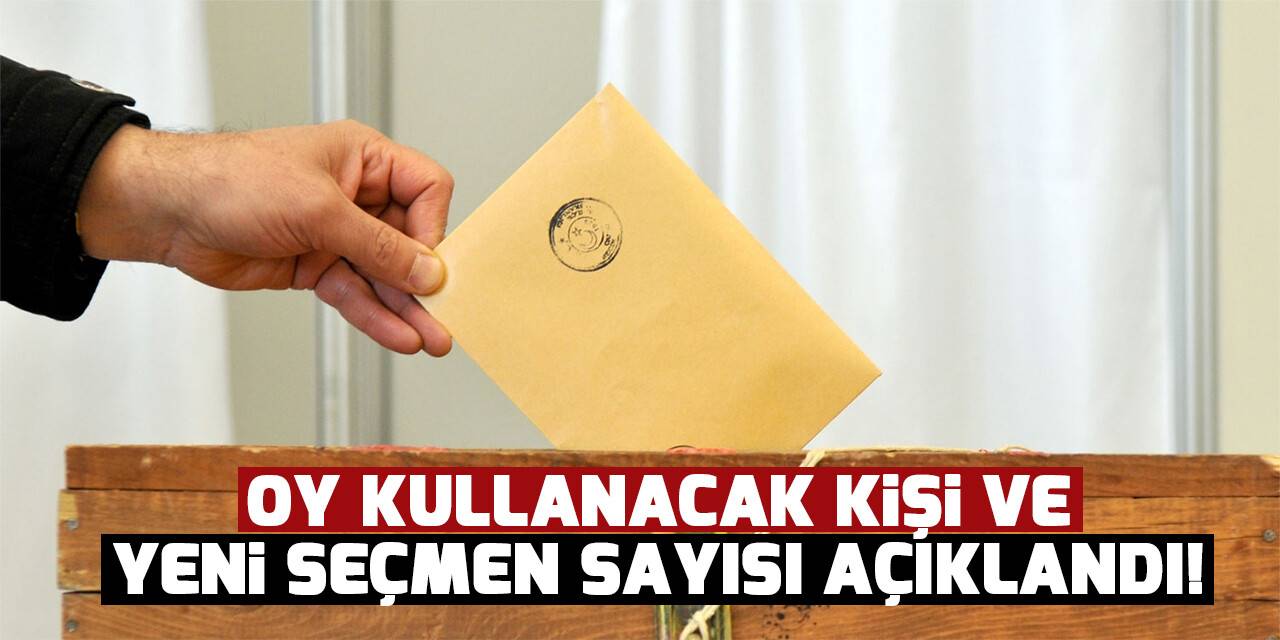 Oy kullanacak kişi ve yeni seçmen sayısı açıklandı