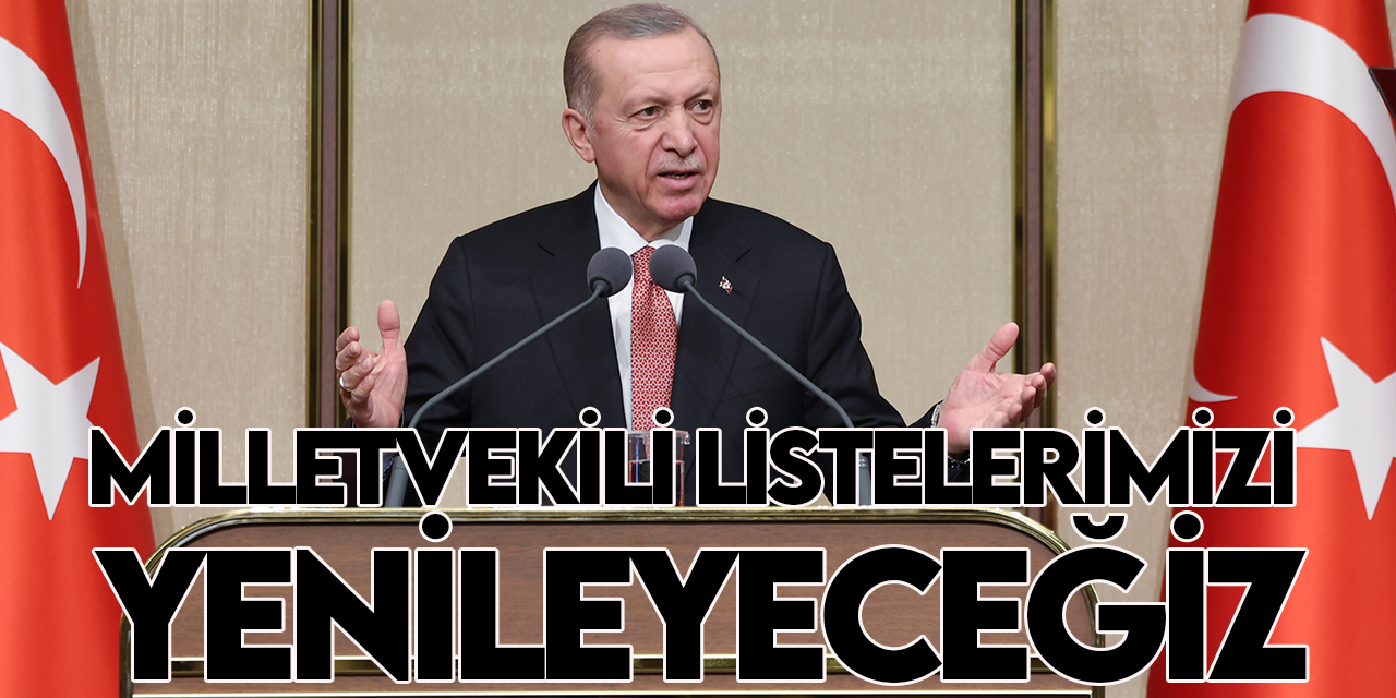 Cumhurbaşkanı Erdoğan:  Bu bir bayrak yarışıdır, listelerimizi yenileyeceğiz