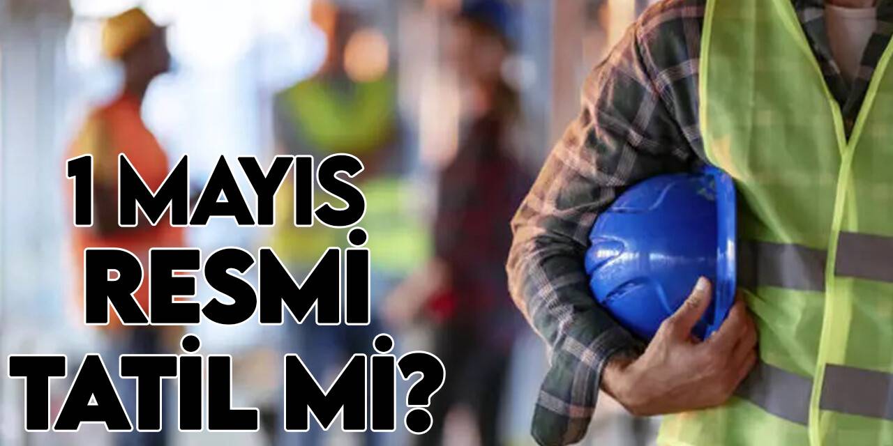 1 Mayıs resmi tatil mi, yarım gün mü? 1 Mayıs hangi güne denk geliyor?