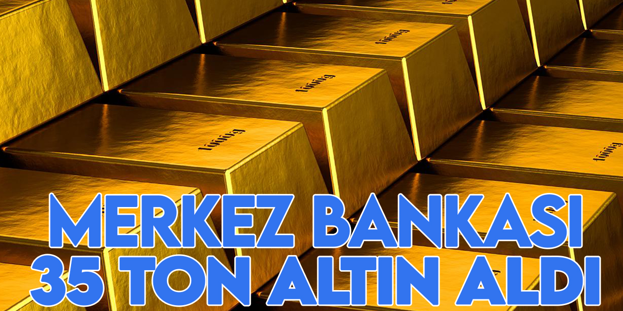 Merkez Bankası'ndan kritik adım: 35 ton altın satın aldı