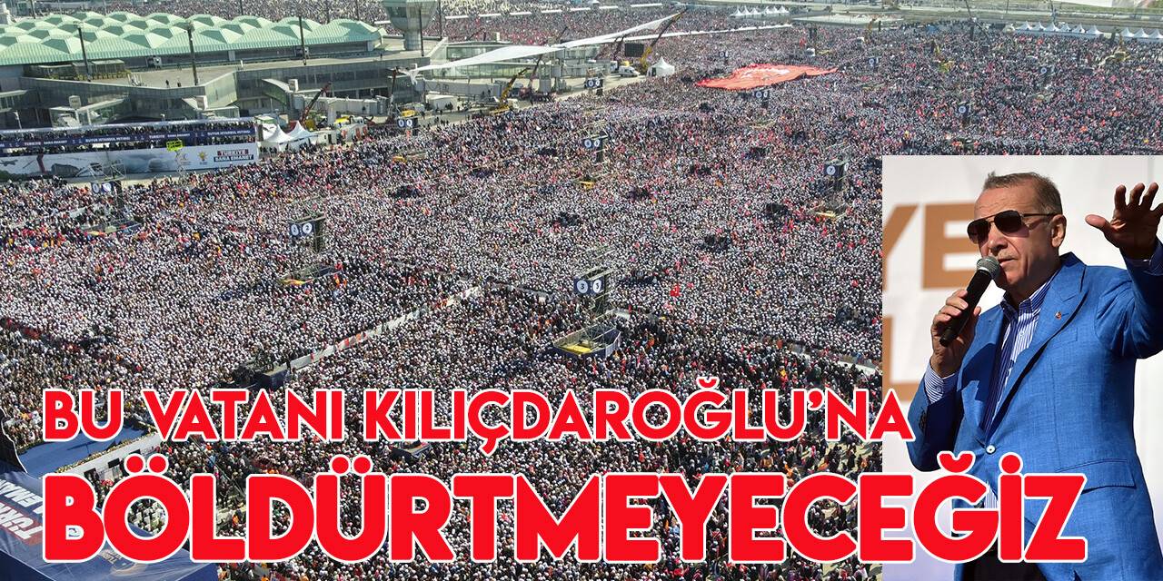 Cumhurbaşkanı Erdoğan: Bu vatanı Kılıçdaroğlu'na böldürtmeyeceğiz