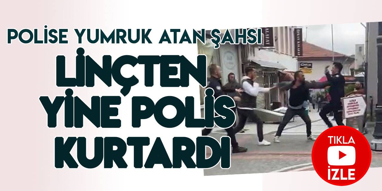Polise yumruk atan şahsı linçten yine polis kurtardı