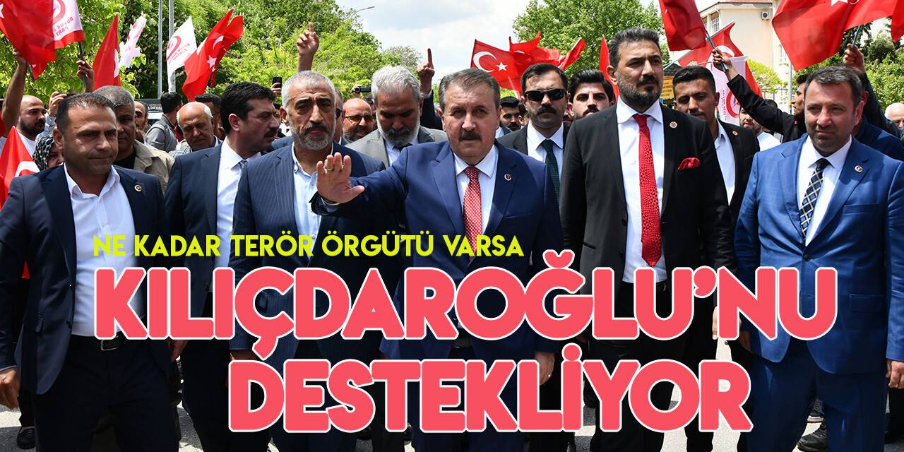 Mustafa Destici: “Ne kadar terör örgütü varsa Kılıçdaroğlu’nu destekliyor”