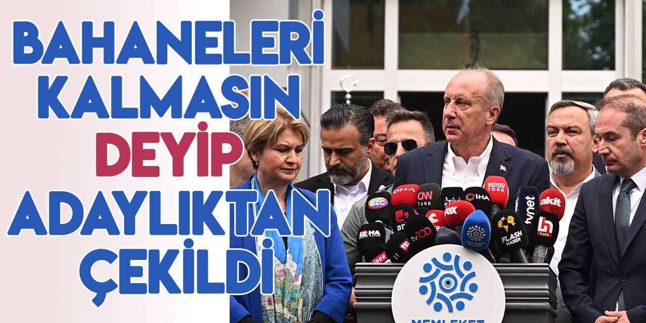 Memleket Partisi Genel Başkanı Muharrem İnce, adaylıktan çekildi