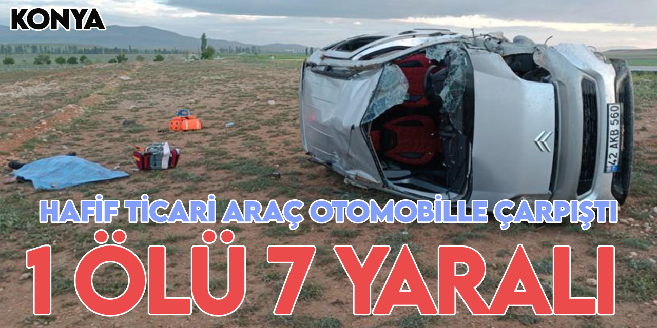 Konya'da hafif ticari araç ile otomobil çarpıştı 1 kişi öldü, 7 kişi yaralandı