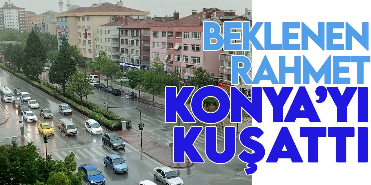 Beklenen rahmet Konya’yı kuşattı, Meteoroloji yeniden uyardı