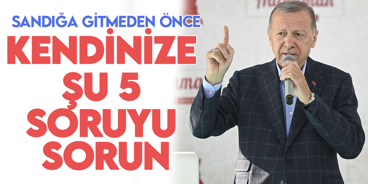 Cumhurbaşkanı Erdoğan'dan 28 Mayıs mesajı: Sandığa gitmeden önce kendinize şu 5 soruyu sorun!