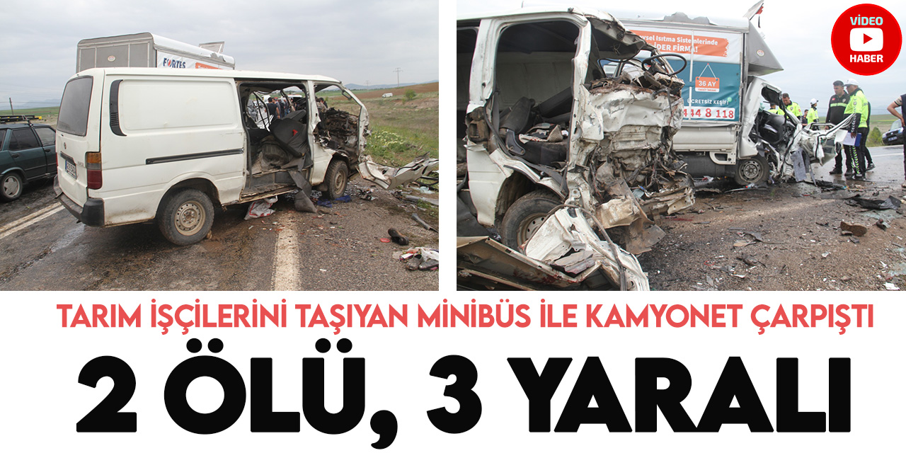 Konya'da tarım işçilerini taşıyan minibüsle kamyonet çarpıştı, 2 kişi öldü, 3 kişi yaralandı