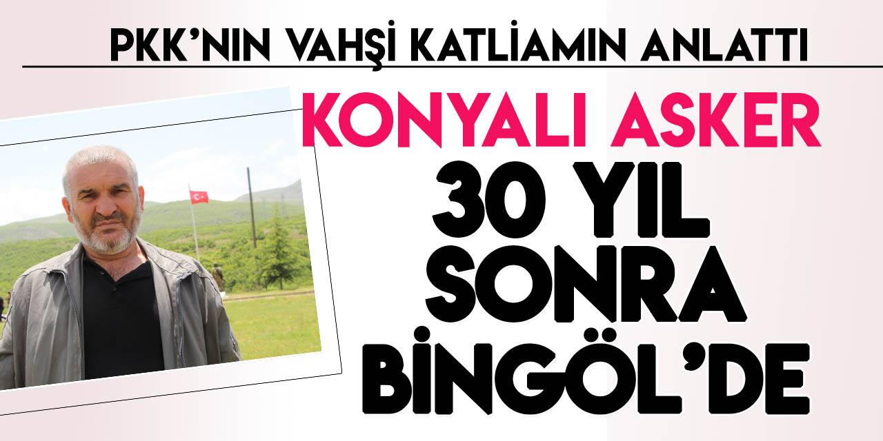 Konyalı asker 30 yıl sonra silah arkadaşlarının şehit edildiği Bingöl'de